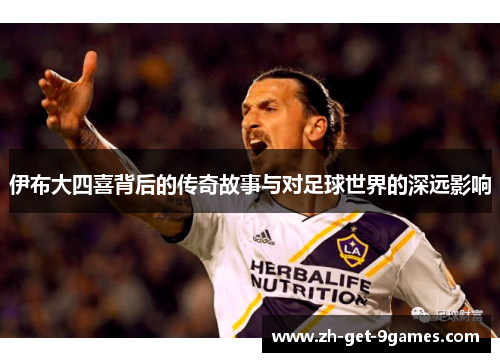 伊布大四喜背后的传奇故事与对足球世界的深远影响