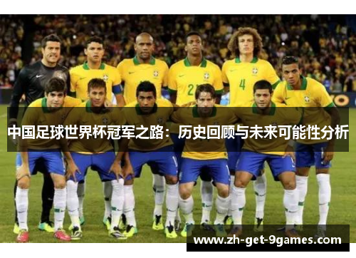 中国足球世界杯冠军之路：历史回顾与未来可能性分析