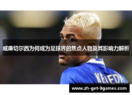 威廉切尔西为何成为足球界的焦点人物及其影响力解析