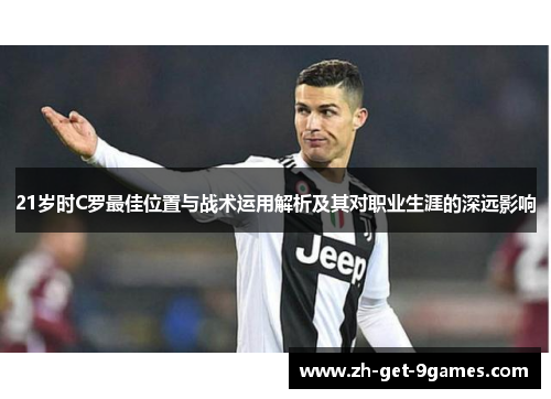 21岁时C罗最佳位置与战术运用解析及其对职业生涯的深远影响