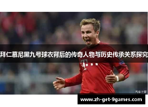 拜仁慕尼黑九号球衣背后的传奇人物与历史传承关系探究