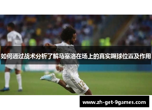 如何通过战术分析了解马塞洛在场上的真实踢球位置及作用