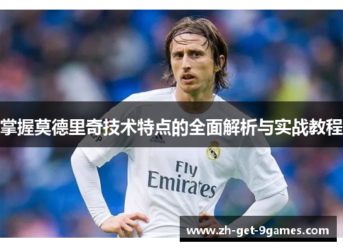 掌握莫德里奇技术特点的全面解析与实战教程 掌握莫德里奇技术特点的全面解析与实战教程