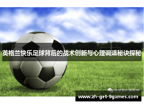 英格兰快乐足球背后的战术创新与心理调适秘诀探秘 英格兰快乐足球背后的战术创新与心理调适秘诀探秘