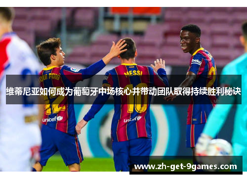 维蒂尼亚如何成为葡萄牙中场核心并带动团队取得持续胜利秘诀