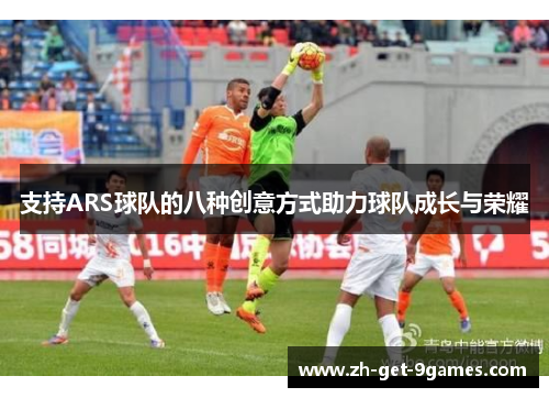 支持ARS球队的八种创意方式助力球队成长与荣耀