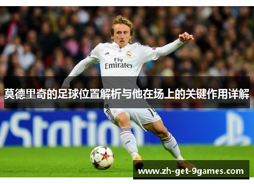 莫德里奇的足球位置解析与他在场上的关键作用详解 莫德里奇的足球位置解析与他在场上的关键作用详解
