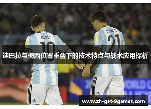 迪巴拉与梅西位置重叠下的技术特点与战术应用探析