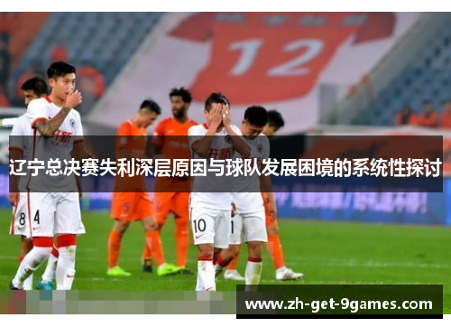 辽宁总决赛失利深层原因与球队发展困境的系统性探讨 辽宁总决赛失利深层原因与球队发展困境的系统性探讨