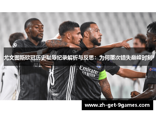 尤文图斯欧冠历史耻辱纪录解析与反思：为何屡次错失巅峰时刻