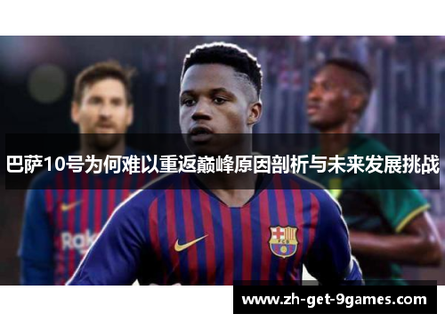 巴萨10号为何难以重返巅峰原因剖析与未来发展挑战 巴萨10号为何难以重返巅峰原因剖析与未来发展挑战
