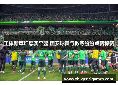 工体新草坪厚实平整 国安球员与教练纷纷点赞称赞