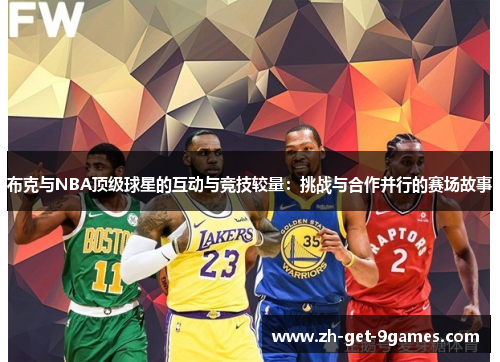 布克与NBA顶级球星的互动与竞技较量：挑战与合作并行的赛场故事