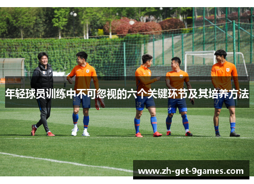 年轻球员训练中不可忽视的六个关键环节及其培养方法 年轻球员训练中不可忽视的六个关键环节及其培养方法