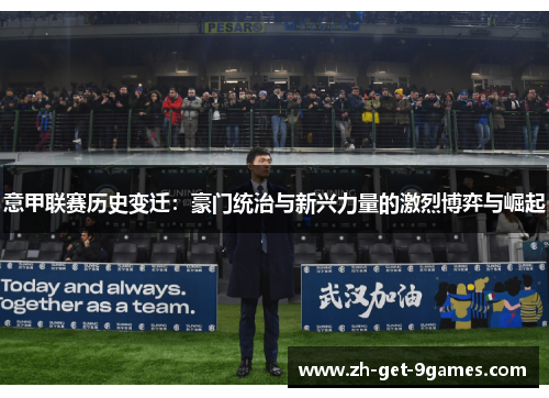 意甲联赛历史变迁:豪门统治与新兴力量的激烈博弈与崛起 意甲联赛历史变迁:豪门统治与新兴力量的激烈博弈与崛起