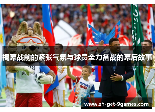 揭幕战前的紧张气氛与球员全力备战的幕后故事