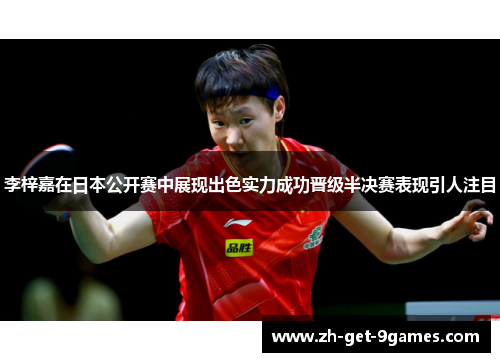 李梓嘉在日本公开赛中展现出色实力成功晋级半决赛表现引人注目