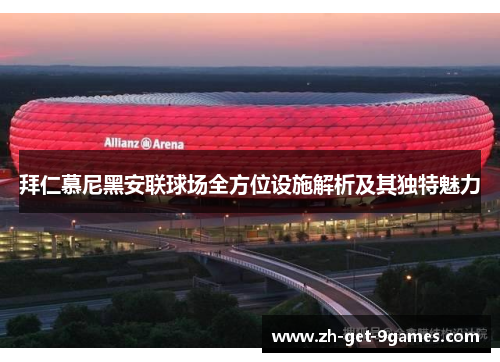 拜仁慕尼黑安联球场全方位设施解析及其独特魅力