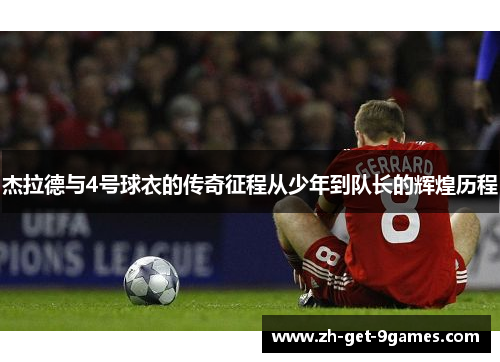 杰拉德与4号球衣的传奇征程从少年到队长的辉煌历程