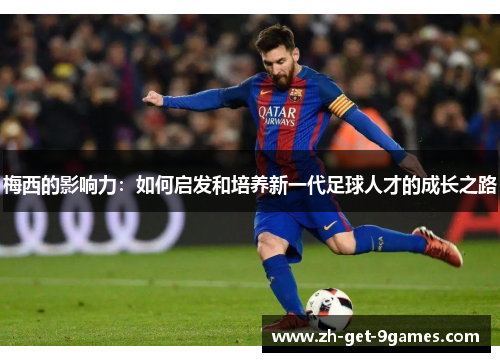 梅西的影响力:如何启发和培养新一代足球人才的成长之路 梅西的影响力:如何启发和培养新一代足球人才的成长之路