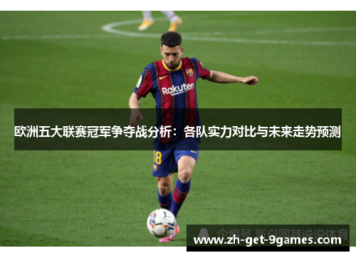 欧洲五大联赛冠军争夺战分析：各队实力对比与未来走势预测