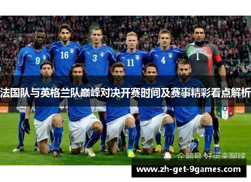法国队与英格兰队巅峰对决开赛时间及赛事精彩看点解析 法国队与英格兰队巅峰对决开赛时间及赛事精彩看点解析
