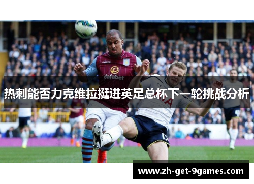 热刺能否力克维拉挺进英足总杯下一轮挑战分析 热刺能否力克维拉挺进英足总杯下一轮挑战分析