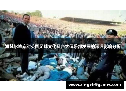 海瑟尔惨案对英国足球文化及各大俱乐部发展的深远影响分析