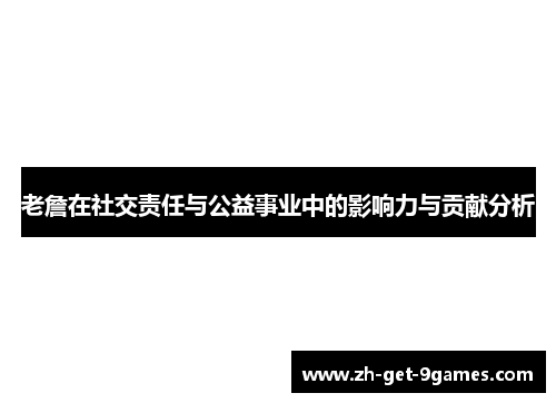 老詹在社交责任与公益事业中的影响力与贡献分析 老詹在社交责任与公益事业中的影响力与贡献分析