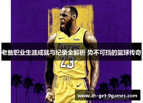 老詹职业生涯成就与纪录全解析 势不可挡的篮球传奇 老詹职业生涯成就与纪录全解析 势不可挡的篮球传奇