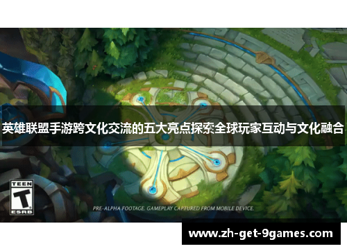 英雄联盟手游跨文化交流的五大亮点探索全球玩家互动与文化融合 英雄联盟手游跨文化交流的五大亮点探索全球玩家互动与文化融合