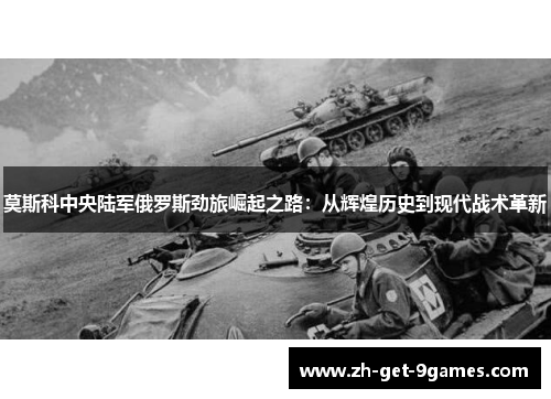 莫斯科中央陆军俄罗斯劲旅崛起之路：从辉煌历史到现代战术革新