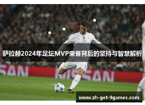 萨拉赫2024年足坛MVP荣誉背后的坚持与智慧解析