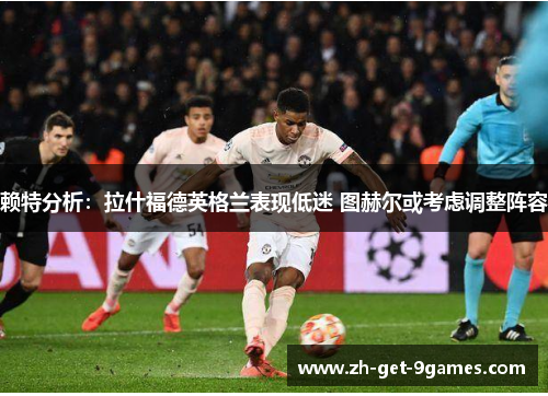赖特分析：拉什福德英格兰表现低迷 图赫尔或考虑调整阵容