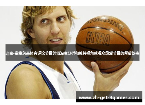 迪克·诺维茨基体育评论节目凭借深度分析和独特视角成观众最爱节目的背后故事 迪克·诺维茨基体育评论节目凭借深度分析和独特视角成观众最爱节目的背后故事