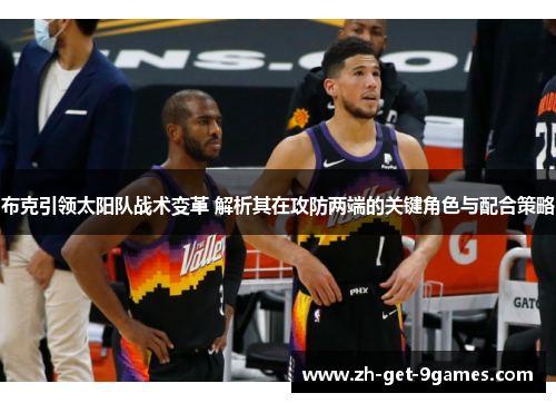 布克引领太阳队战术变革 解析其在攻防两端的关键角色与配合策略