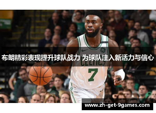布朗精彩表现提升球队战力 为球队注入新活力与信心 布朗精彩表现提升球队战力 为球队注入新活力与信心