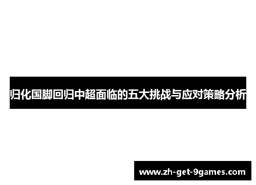 归化国脚回归中超面临的五大挑战与应对策略分析 归化国脚回归中超面临的五大挑战与应对策略分析