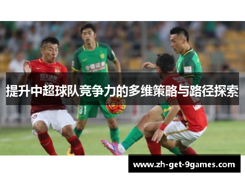 提升中超球队竞争力的多维策略与路径探索 提升中超球队竞争力的多维策略与路径探索