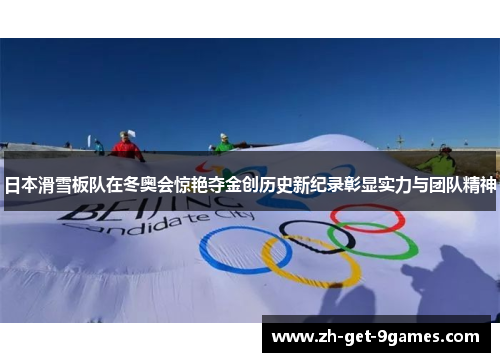 日本滑雪板队在冬奥会惊艳夺金创历史新纪录彰显实力与团队精神