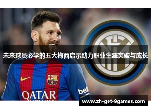 未来球员必学的五大梅西启示助力职业生涯突破与成长 未来球员必学的五大梅西启示助力职业生涯突破与成长