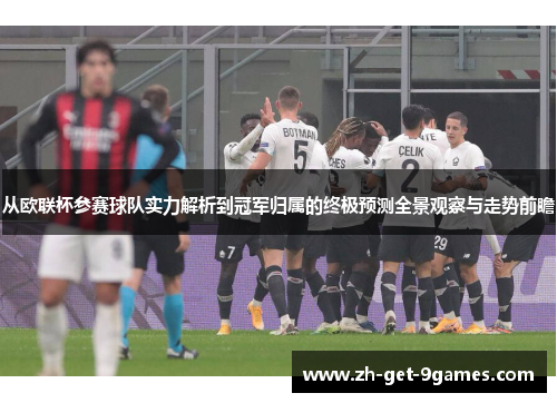 从欧联杯参赛球队实力解析到冠军归属的终极预测全景观察与走势前瞻 从欧联杯参赛球队实力解析到冠军归属的终极预测全景观察与走势前瞻
