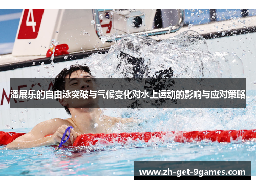 潘展乐的自由泳突破与气候变化对水上运动的影响与应对策略