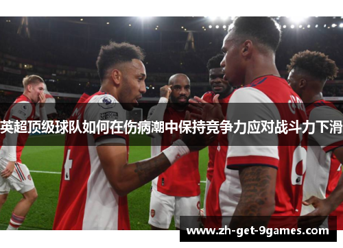英超顶级球队如何在伤病潮中保持竞争力应对战斗力下滑 英超顶级球队如何在伤病潮中保持竞争力应对战斗力下滑