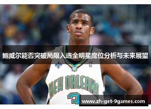鲍威尔能否突破局限入选全明星席位分析与未来展望